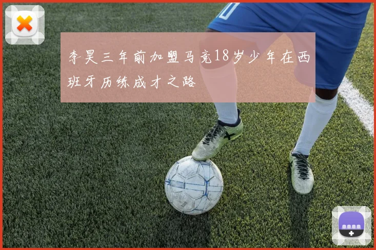 李昊三年前加盟马竞18岁少年在西班牙历练成才之路
