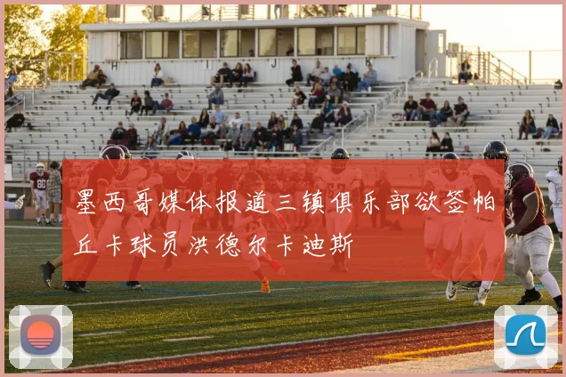 墨西哥媒体报道三镇俱乐部欲签帕丘卡球员洪德尔卡迪斯