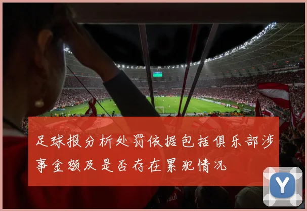 足球报分析处罚依据包括俱乐部涉事金额及是否存在累犯情况