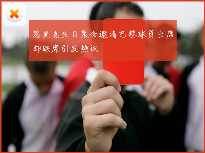 恩里克生日聚会邀请巴黎球员出席却缺席引发热议