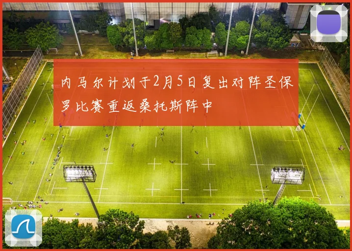 内马尔计划于2月5日复出对阵圣保罗比赛重返桑托斯阵中