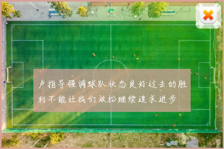 卢指导强调球队状态良好过去的胜利不能让我们放松继续追求进步