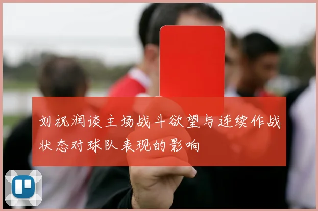 刘祝润谈主场战斗欲望与连续作战状态对球队表现的影响