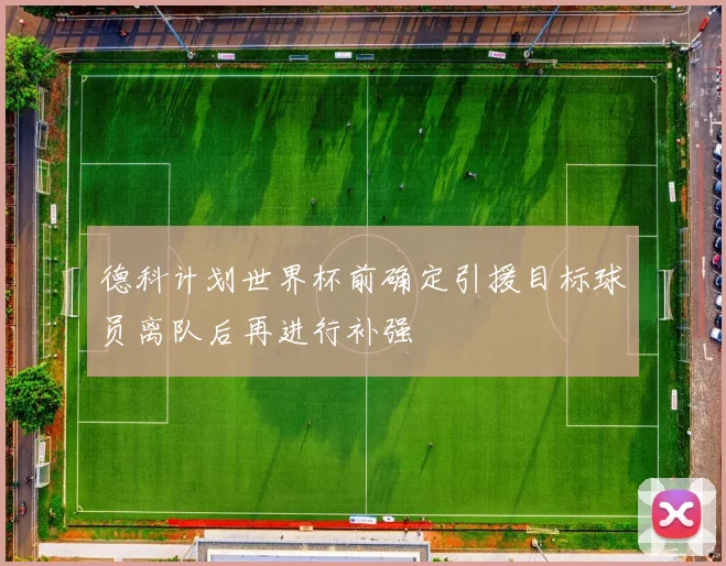 德科计划世界杯前确定引援目标球员离队后再进行补强
