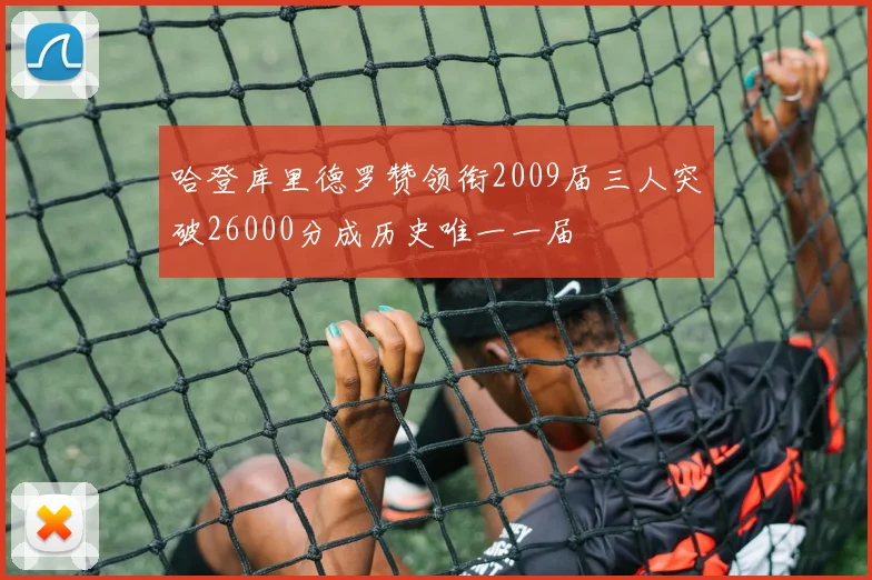 哈登库里德罗赞领衔2009届三人突破26000分成历史唯一一届