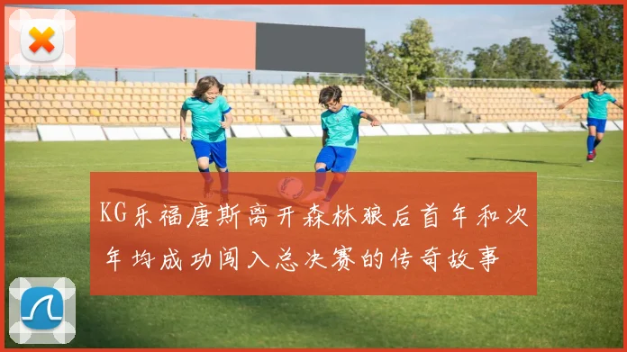 KG乐福唐斯离开森林狼后首年和次年均成功闯入总决赛的传奇故事